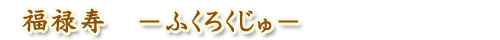 福禄寿-ふくろくじゅ-