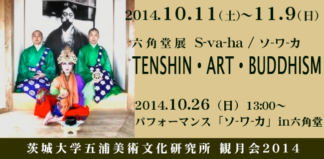 茨城大学五浦美術文化研究所 観月会2014 六角堂展「S-va-ha / ソ-ワ-カ TENSHIN・ART・BUDDHISM」