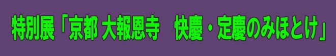 特別展「京都 大報恩寺　快慶・定慶のみほとけ」